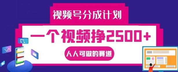 视频号分成计划，一个视频挣2500+，人人可做的赛道【揭秘】-宇文网创