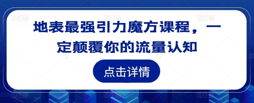 地表最强引力魔方课程，一定颠覆你的流量认知-宇文网创