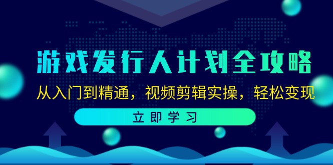 游戏发行人计划全攻略：从入门到精通，视频剪辑实操，轻松变现-宇文网创