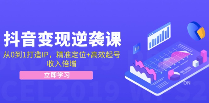 抖音变现逆袭课：从0到1打造IP，精准定位+高效起号，收入倍增-宇文网创