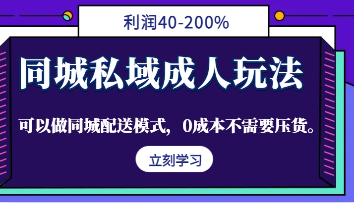 同城私域成人玩法，利润40-200%，可以做同城配送模式，0成本不需要压货。-宇文网创