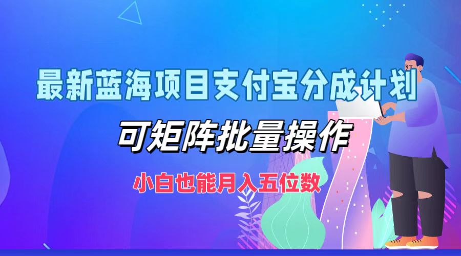 最新蓝海项目支付宝分成计划，可矩阵批量操作，小白也能月入五位数-宇文网创