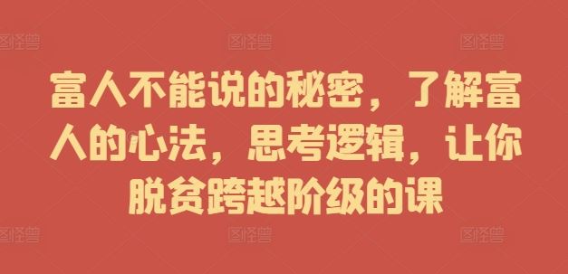 富人不能说的秘密，了解富人的心法，思考逻辑，让你脱贫跨越阶级的课-宇文网创