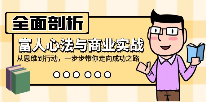 全面剖析富人心法与商业实战，从思维到行动，一步步带你走向成功之路-宇文网创