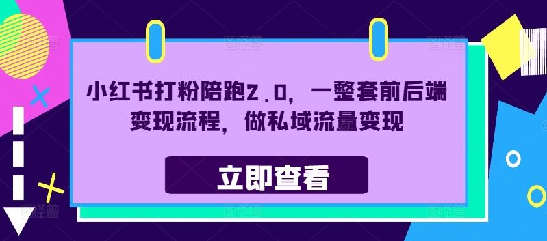 小红书打粉陪跑2.0，一整套前后端变现流程，做私域流量变现-宇文网创