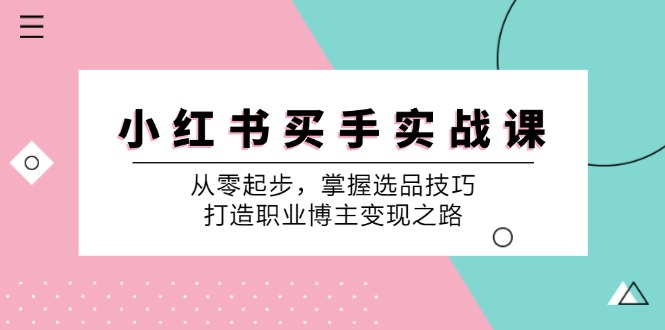 小红书买手实战课：从零起步，掌握选品技巧，打造职业博主变现之路-宇文网创