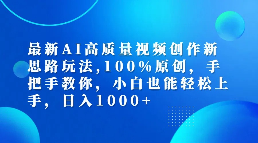 最新AI高质量视频创作新思路玩法,100%原创,手把手教你,小白也能轻松上手,日入1000+-宇文网创