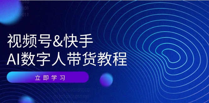 视频号快手AI数字人带货教程：认知、技术、运营、拓展与资源变现-宇文网创