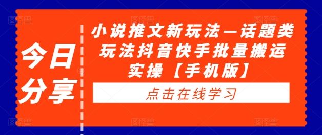 小说推文新玩法—话题类玩法抖音快手批量搬运实操【手机版】-宇文网创