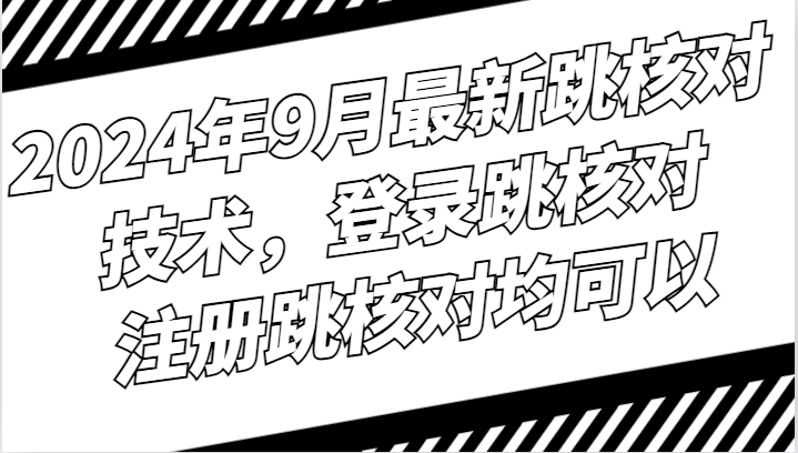 2024年9月最新跳核对技术，登录跳核对，注册跳核对均可以-宇文网创
