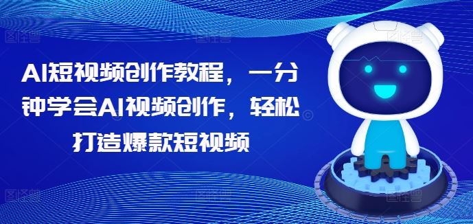 AI短视频创作教程，一分钟学会AI视频创作，轻松打造爆款短视频-宇文网创