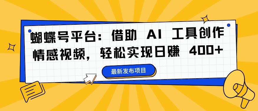 蝴蝶号平台：借助 AI 工具创作情感视频，轻松实现日赚 400+【揭秘】-宇文网创