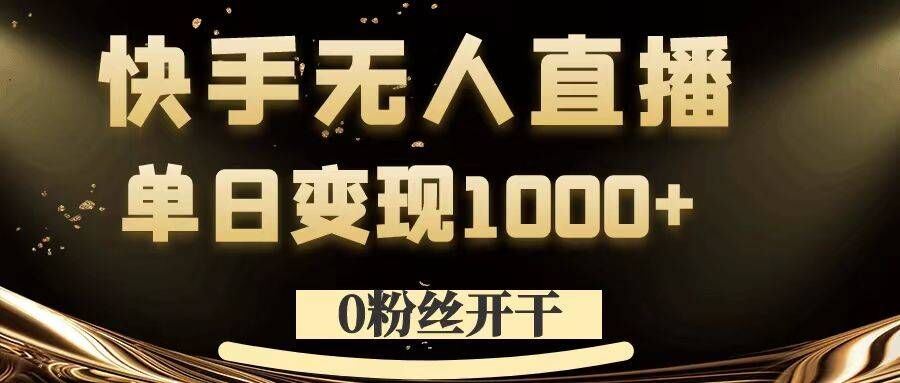 0粉丝开干，快手无人直播，单日变现1k+【揭秘】-宇文网创