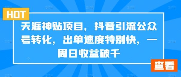 天涯神贴项目，抖音引流公众号转化，出单速度特别快，一周日收益破千-宇文网创