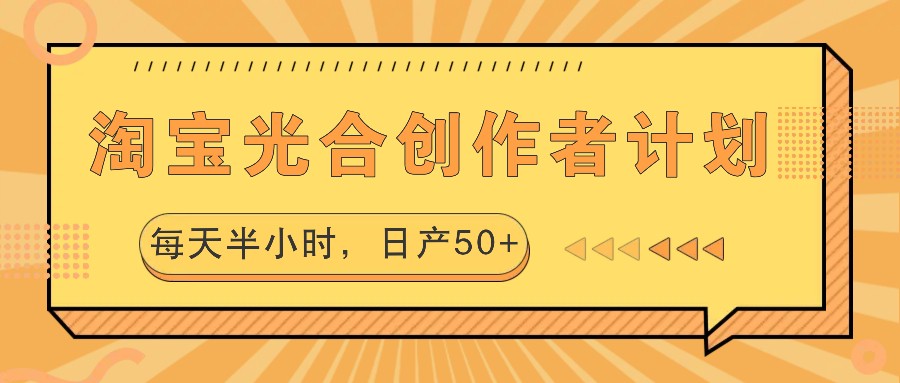 淘宝光合创作者计划，每天半小时，日产50+-宇文网创