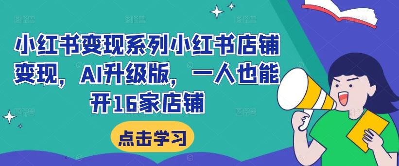 小红书变现系列小红书店铺变现，AI升级版，一人也能开16家店铺-宇文网创