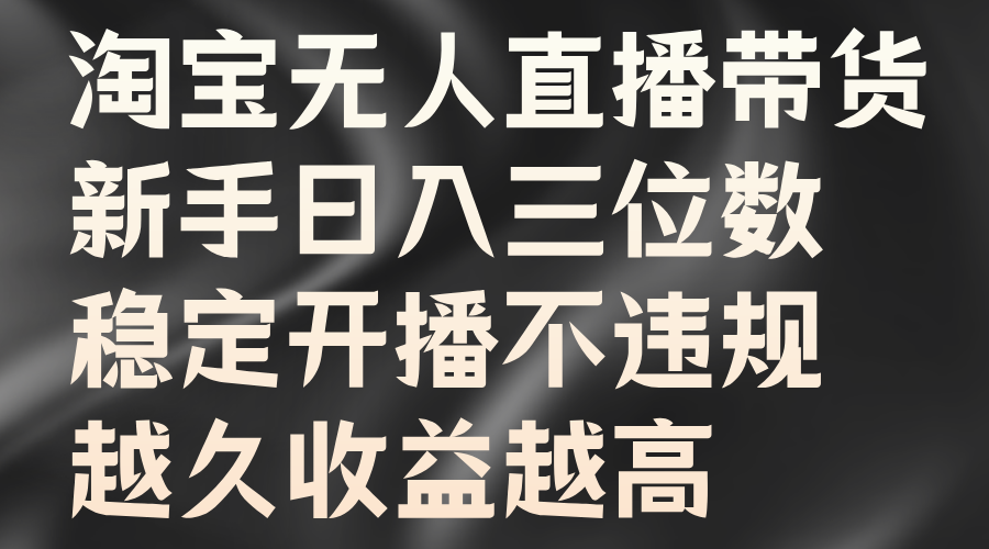 淘宝无人直播带货，新手日入三位数，稳定开播不违规，越久收益越高-宇文网创