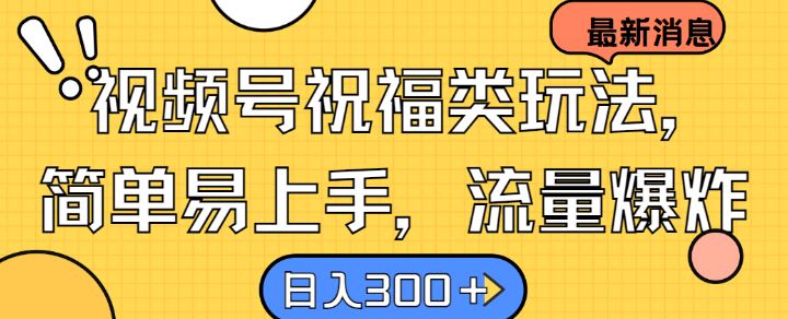 视频号祝福类玩法， 简单易上手，流量爆炸, 日入300+【揭秘】-宇文网创