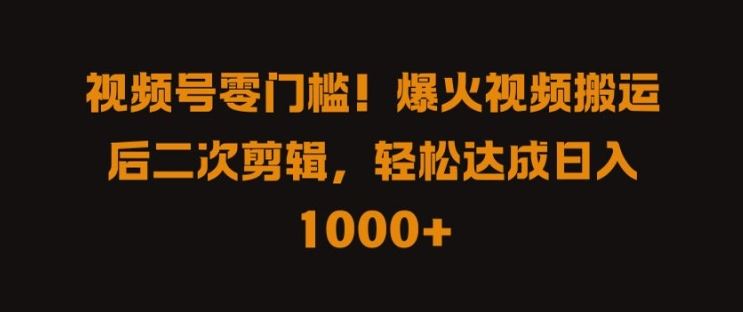 视频号零门槛，爆火视频搬运后二次剪辑，轻松达成日入 1k+【揭秘】-宇文网创