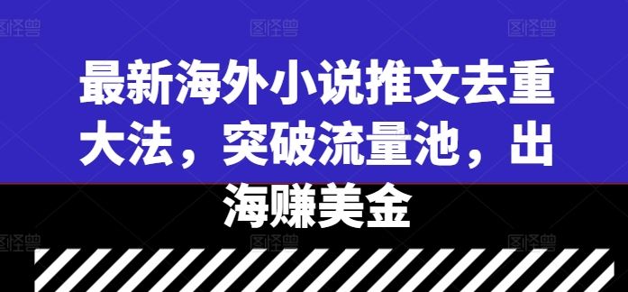 最新海外小说推文去重大法，突破流量池，出海赚美金-宇文网创