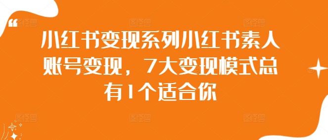 小红书变现系列小红书素人账号变现，7大变现模式总有1个适合你-宇文网创