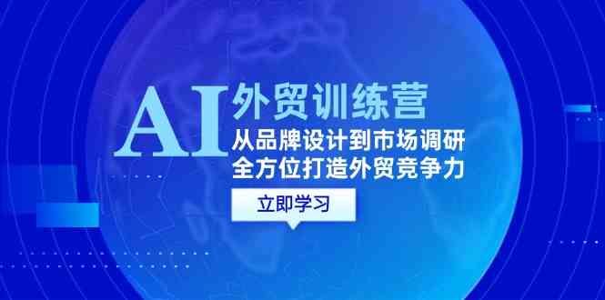 AI+外贸训练营：从品牌设计到市场调研，全方位打造外贸竞争力-宇文网创