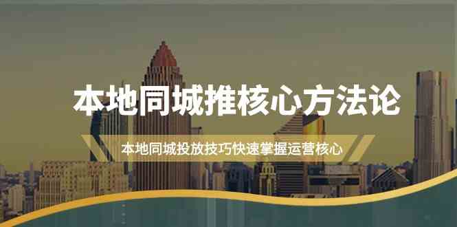 本地同城推核心方法论，本地同城投放技巧快速掌握运营核心（-宇文网创