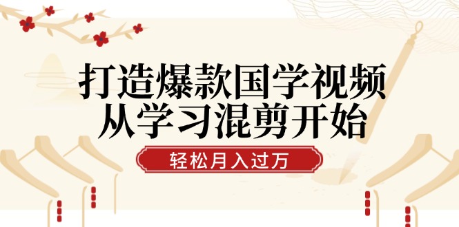 打造爆款国学视频，从学习混剪开始！轻松涨粉，视频号分成月入过万-宇文网创