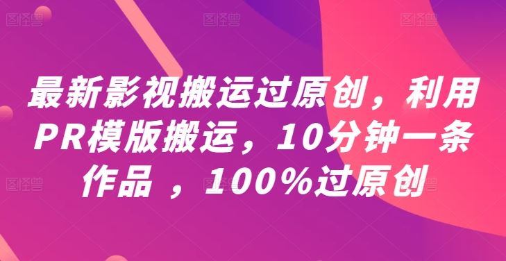 最新影视搬运过原创，利用PR模版搬运，10分钟一条作品 ，100%过原创【教程+PR模板】-宇文网创