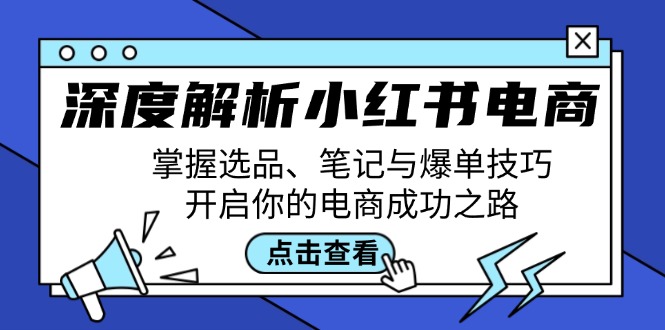 深度解析小红书电商：掌握选品、笔记与爆单技巧，开启你的电商成功之路-宇文网创