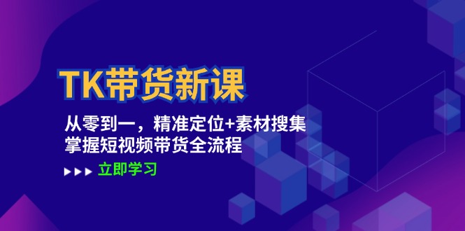 TK带货新课：从零到一，精准定位+素材搜集 掌握短视频带货全流程-宇文网创