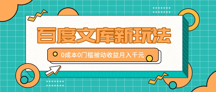 百度文库新玩法，0成本0门槛，新手小白也可以布局操作，被动收益月入千元-宇文网创