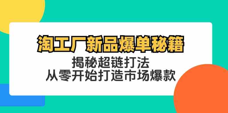 淘工厂新品爆单秘籍：揭秘超链打法，从零开始打造市场爆款-宇文网创