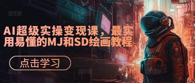 AI超级实操变现课，最实用易懂的MJ和SD绘画教程-宇文网创