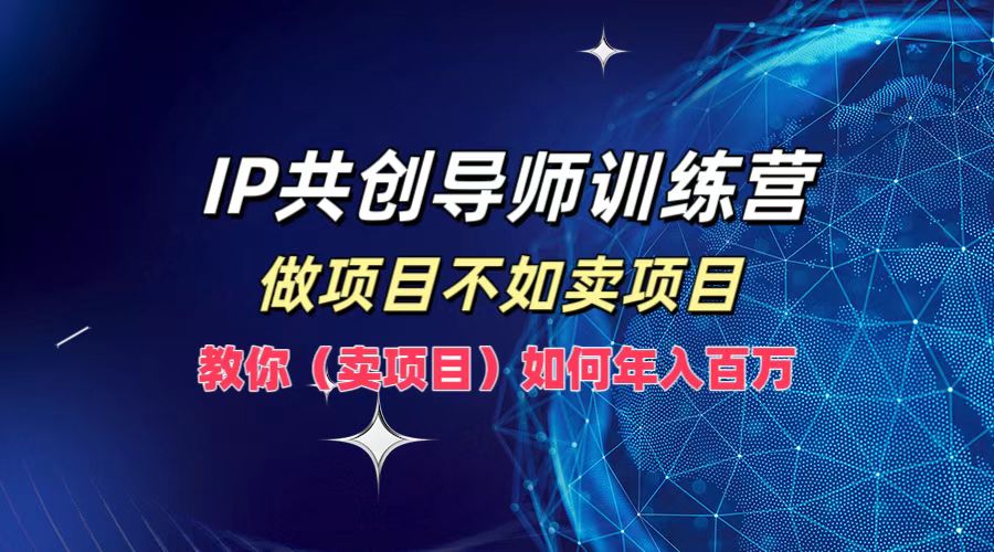 IP共创导师训练营，做项目不如卖项目，教你（-宇文网创