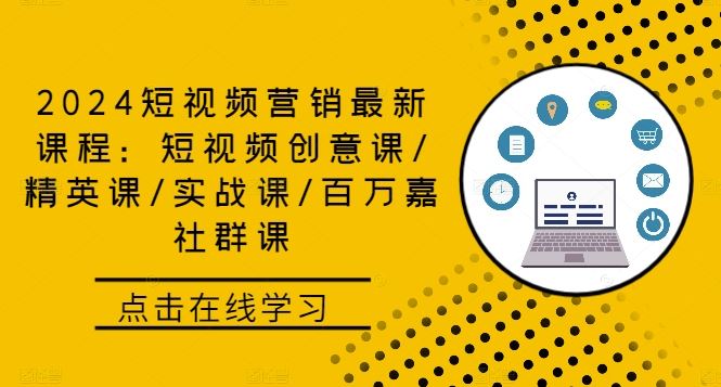 2024短视频营销最新课程：短视频创意课/精英课/实战课/百万嘉社群课-宇文网创