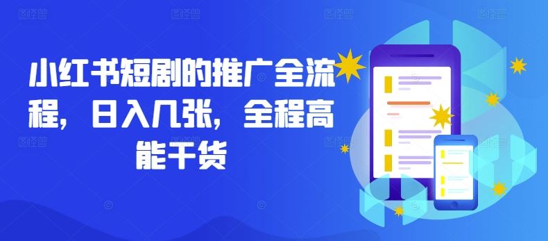 小红书短剧的推广全流程，日入几张，全程高能干货-宇文网创