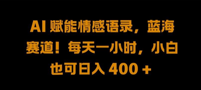 AI 赋能情感语录，蓝海赛道!每天一小时，小白也可日入 400 + 【揭秘】-宇文网创