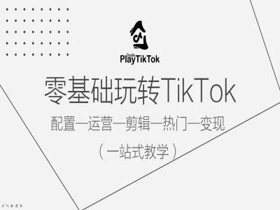 零基础玩转TikTok，配置一运营一剪辑一热门一变现，一站式教学-宇文网创