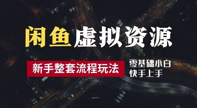 2024最新闲鱼虚拟资源玩法，养号到出单整套流程，多管道收益，每天2小时月收入过万【揭秘】-宇文网创