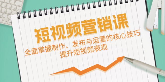 短视频&营销课：全面掌握制作、发布与运营的核心技巧，提升短视频表现-宇文网创