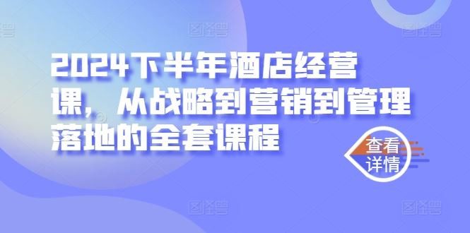 2024下半年酒店经营课，从战略到营销到管理落地的全套课程-宇文网创