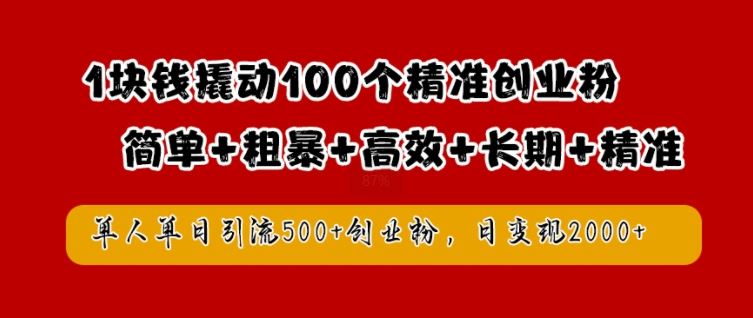 1块钱撬动100个精准创业粉，简单粗暴高效长期精准，单人单日引流500+创业粉，日变现2k【揭秘】-宇文网创