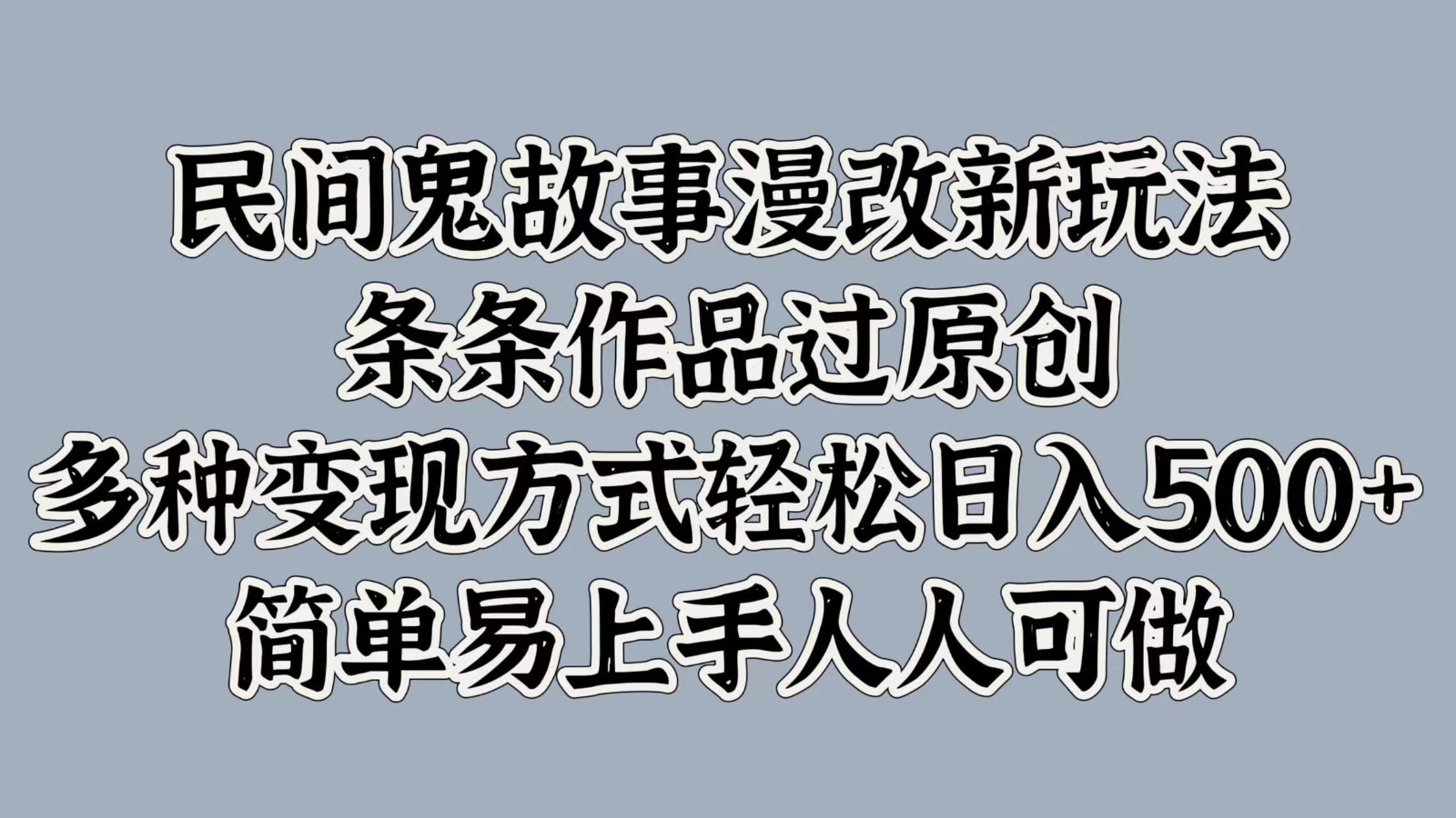 民间鬼故事漫改新玩法，条条作品过原创，多种变现方式轻松日入500+简单易上手人人可做-宇文网创