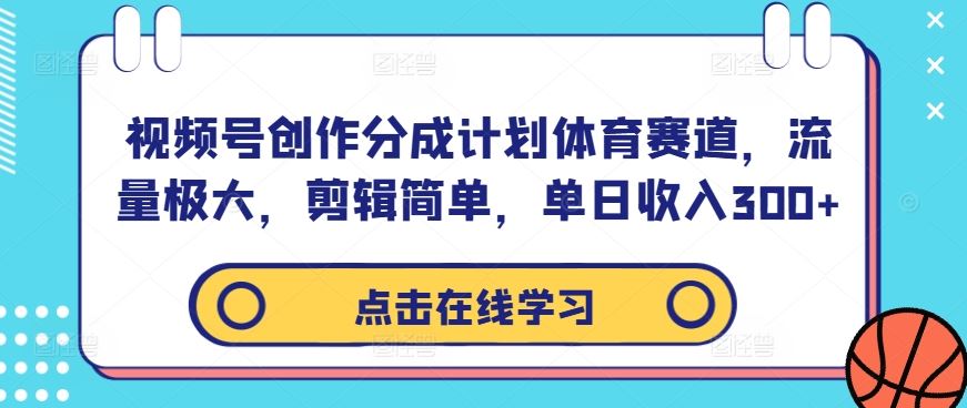 视频号创作分成计划体育赛道，流量极大，剪辑简单，单日收入300+-宇文网创