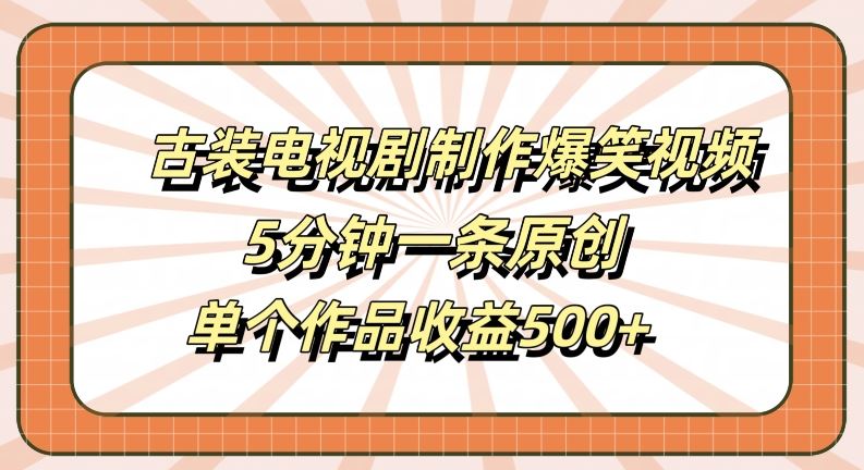 古装电视剧制作爆笑视频，5分钟一条原创，单个作品收益500+【揭秘】-宇文网创