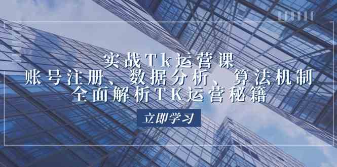 实战Tk运营实操：账号注册、数据分析、算法机制，全面解析TK运营秘籍-宇文网创