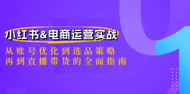 小红书&电商运营实战：从账号优化到选品策略，再到直播带货的全面指南-宇文网创