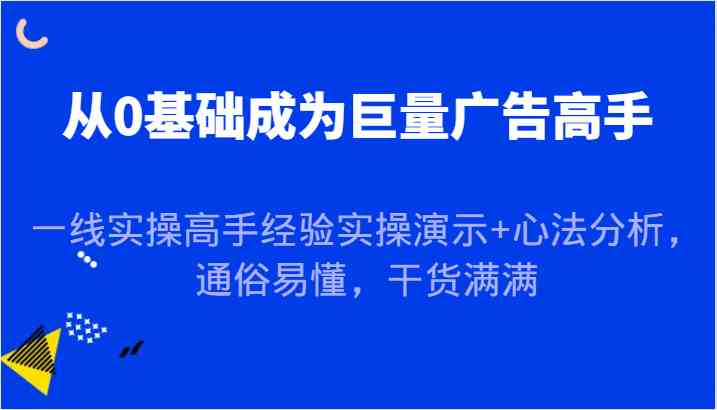 从0基础成为巨量广告高手，一线实操高手经验实操演示+心法分析，通俗易懂，干货满满-宇文网创