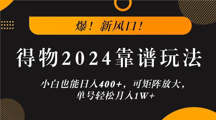 爆！新风口！小白也能日入400+，得物2024靠谱玩法，可矩阵放大，单号轻松月入1W+-宇文网创